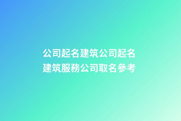 公司起名建筑公司起名 建筑服務公司取名參考-第1張-公司起名-玄機派